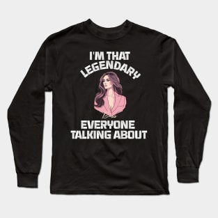 im legendary that everyone talking about Long Sleeve T-Shirt